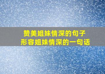 赞美姐妹情深的句子 形容姐妹情深的一句话